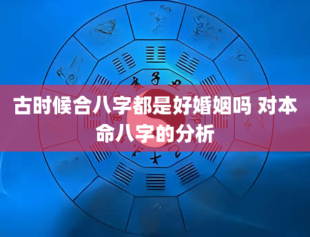 古时候合八字都是好婚姻吗 对本命八字的分析