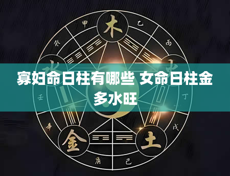 寡妇命日柱有哪些 女命日柱金多水旺