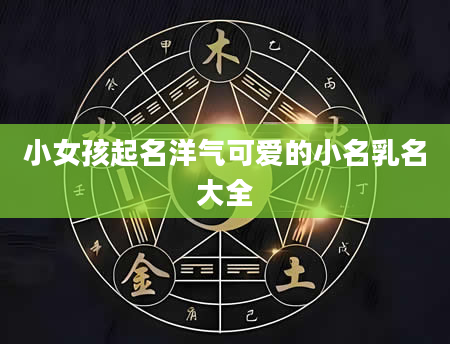 小女孩起名洋气可爱的小名乳名大全