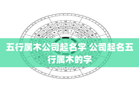 五行属木公司起名字 公司起名五行属木的字
