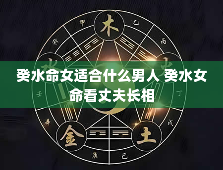 癸水命女适合什么男人 癸水女命看丈夫长相