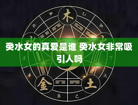 癸水女的真爱是谁 癸水女非常吸引人吗