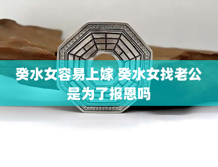 癸水女容易上嫁 癸水女找老公是为了报恩吗