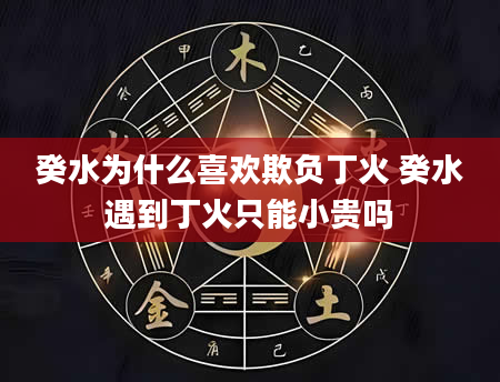 癸水为什么喜欢欺负丁火 癸水遇到丁火只能小贵吗
