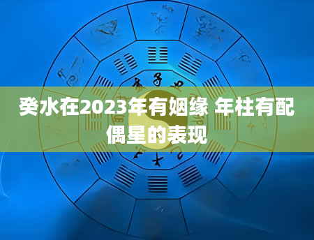 癸水在2023年有姻缘 年柱有配偶星的表现