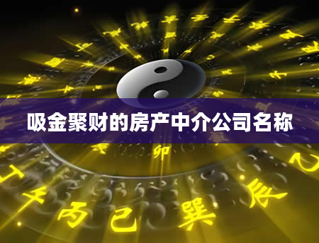 吸金聚财的房产中介公司名称