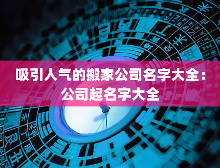 吸引人气的搬家公司名字大全：公司起名字大全