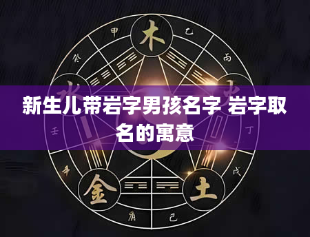 新生儿带岩字男孩名字 岩字取名的寓意