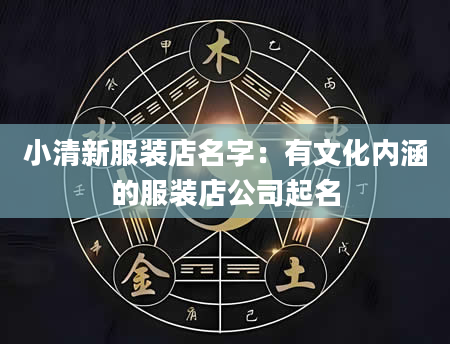 小清新服装店名字：有文化内涵的服装店公司起名