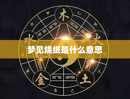 梦见烧纸是什么意思