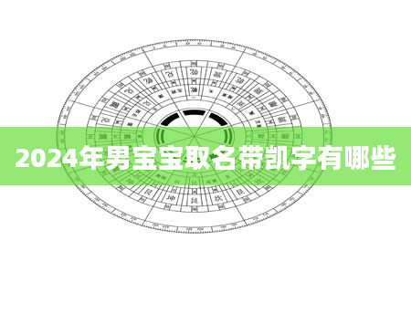 2024年男宝宝取名带凯字有哪些