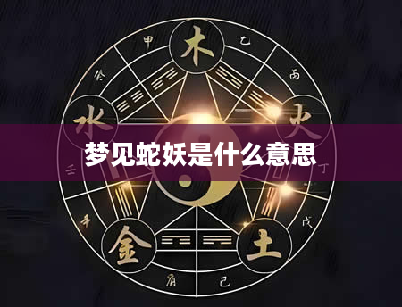 梦见蛇妖是什么意思