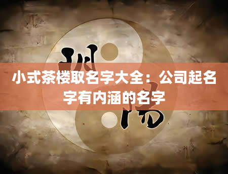 小式茶楼取名字大全：公司起名字有内涵的名字