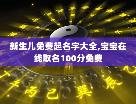 新生儿免费起名字大全,宝宝在线取名100分免费