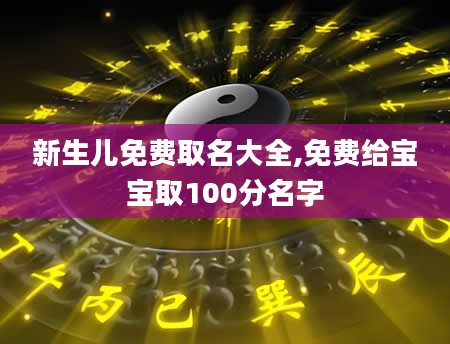 新生儿免费取名大全,免费给宝宝取100分名字