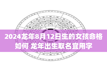 2024龙年8月12日生的女孩命格如何 龙年出生取名宜用字