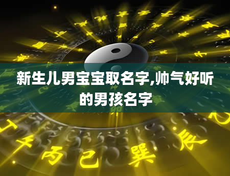 新生儿男宝宝取名字,帅气好听的男孩名字