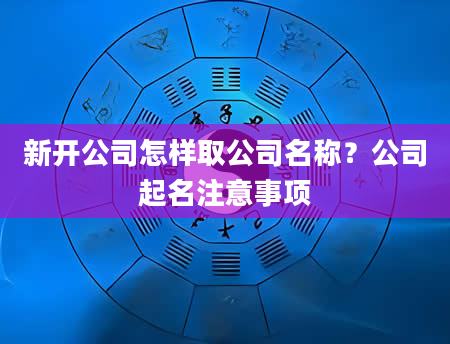 新开公司怎样取公司名称？公司起名注意事项