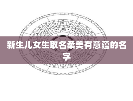 新生儿女生取名柔美有意蕴的名字