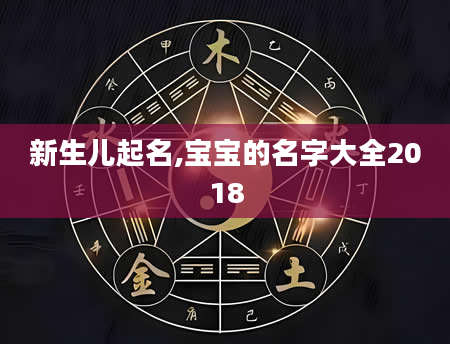 新生儿起名,宝宝的名字大全2018
