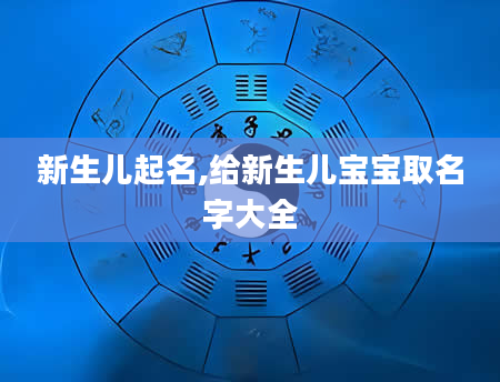 新生儿起名,给新生儿宝宝取名字大全