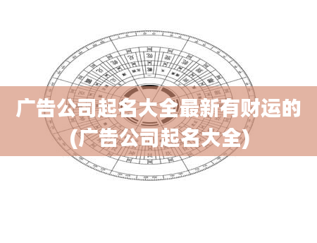 广告公司起名大全最新有财运的(广告公司起名大全)