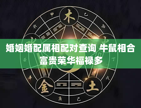 婚姻婚配属相配对查询 牛鼠相合富贵荣华福禄多