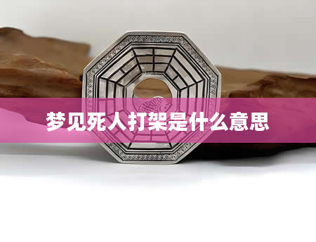 梦见死人打架是什么意思
