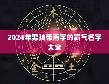 2024年男孩带雨字的霸气名字大全