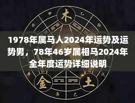 1978年属马人2024年运势及运势男，78年46岁属相马2024年全年度运势详细说明