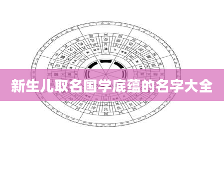 新生儿取名国学底蕴的名字大全