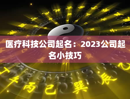 医疗科技公司起名：2023公司起名小技巧