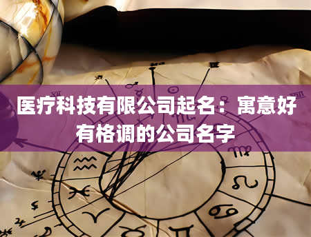 医疗科技有限公司起名：寓意好有格调的公司名字