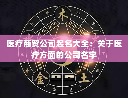 医疗商贸公司起名大全：关于医疗方面的公司名字