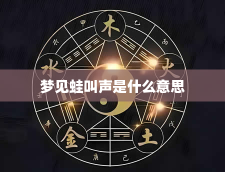 梦见蛙叫声是什么意思