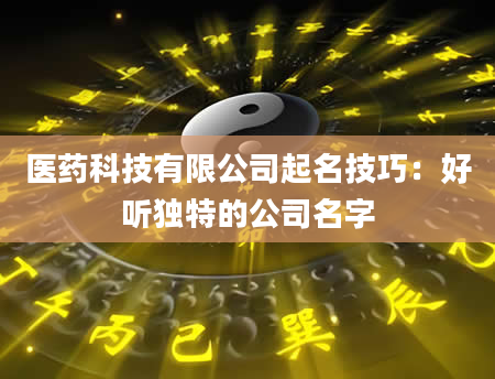 医药科技有限公司起名技巧：好听独特的公司名字