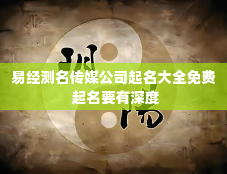 易经测名传媒公司起名大全免费 起名要有深度