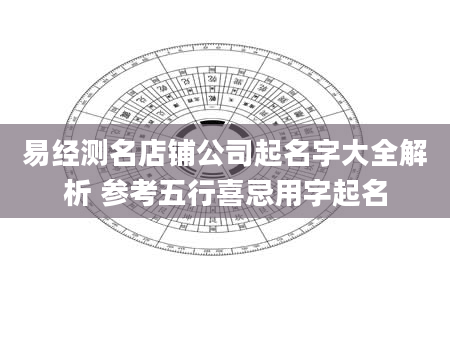 易经测名店铺公司起名字大全解析 参考五行喜忌用字起名