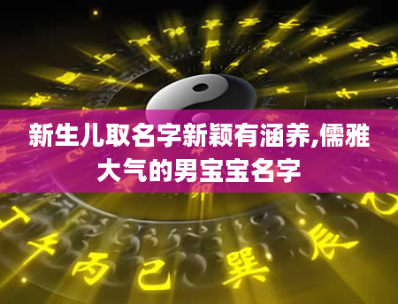 新生儿取名字新颖有涵养,儒雅大气的男宝宝名字