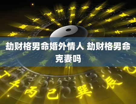 劫财格男命婚外情人 劫财格男命克妻吗