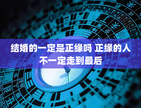 结婚的一定是正缘吗 正缘的人不一定走到最后