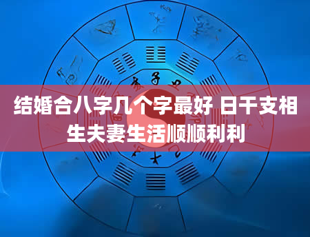 结婚合八字几个字最好 日干支相生夫妻生活顺顺利利