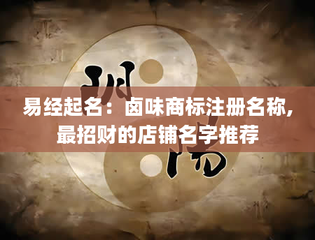 易经起名：卤味商标注册名称,最招财的店铺名字推荐