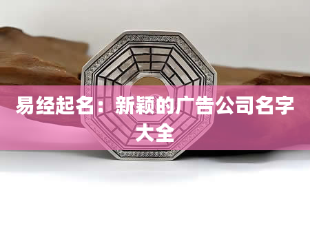 易经起名：新颖的广告公司名字大全