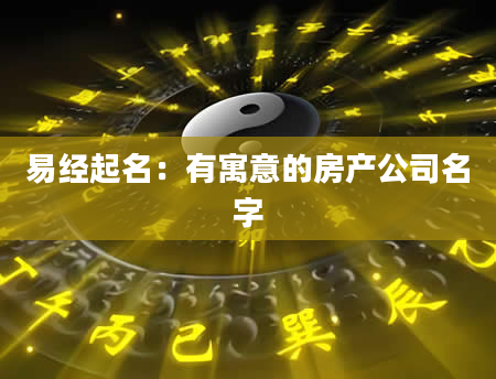 易经起名：有寓意的房产公司名字