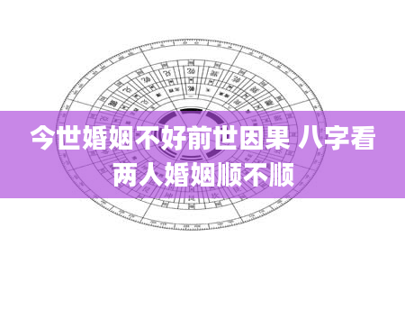 今世婚姻不好前世因果 八字看两人婚姻顺不顺