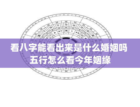 看八字能看出来是什么婚姻吗 五行怎么看今年姻缘