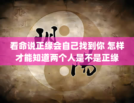 看命说正缘会自己找到你 怎样才能知道两个人是不是正缘