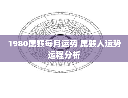1980属猴每月运势 属猴人运势运程分析