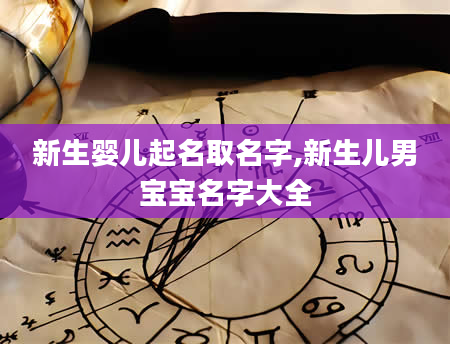 新生婴儿起名取名字,新生儿男宝宝名字大全